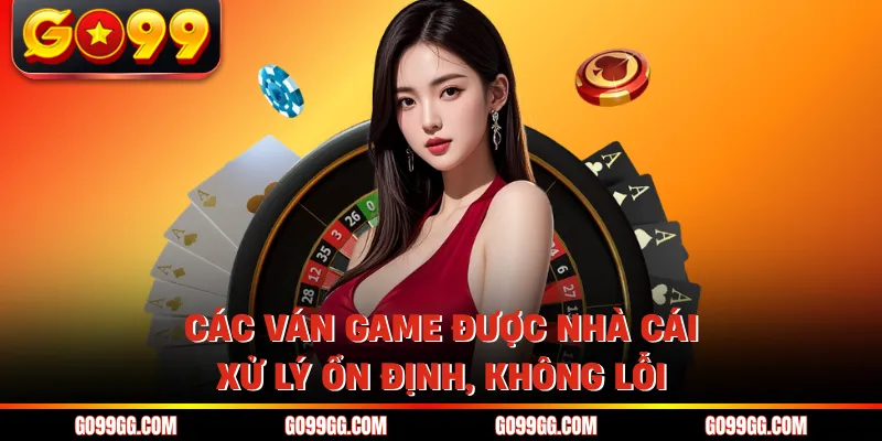 Các ván game được nhà cái xử lý ổn định, không lỗi