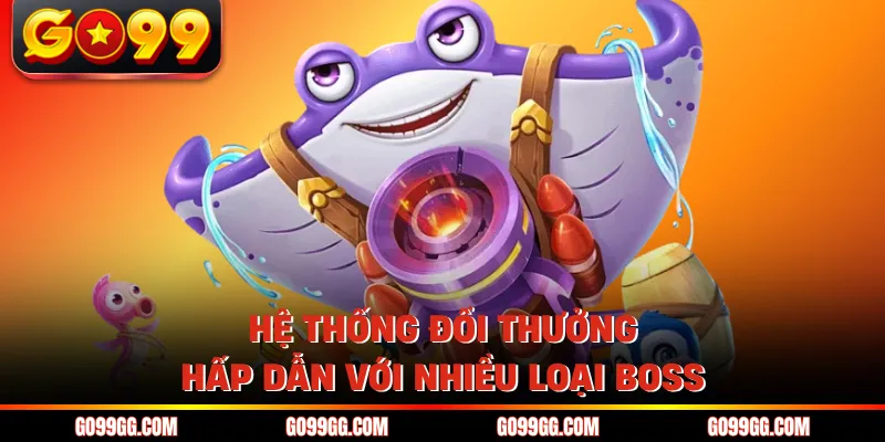 Hệ thống đổi thưởng hấp dẫn với nhiều loại boss