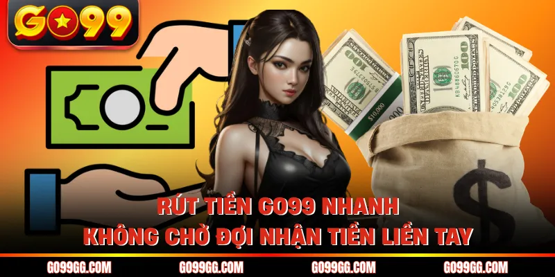 Rút Tiền GO99 Nhanh Không Chờ Đợi Nhận Tiền Liền Tay